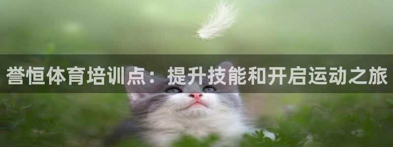 极悦平台方7O777：誉恒体育培训点：提升技能和开启