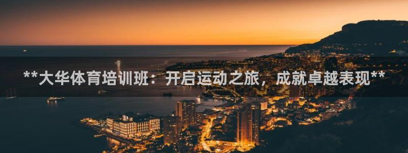 极悦平台官网登录入口网址是多少：**大华体育培训班：