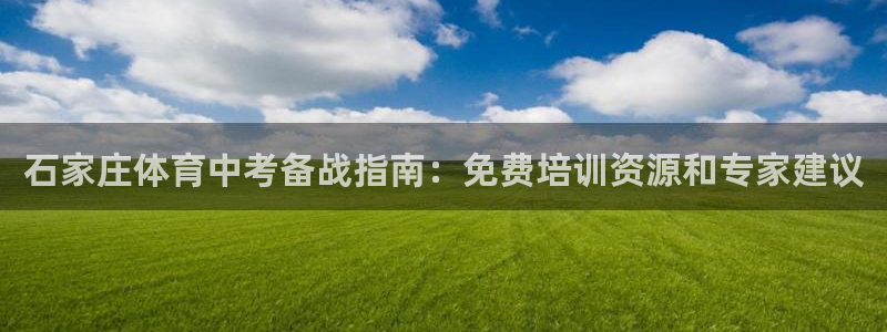 极悦平台注册登录不了：石家庄体育中考备战指南：免费培