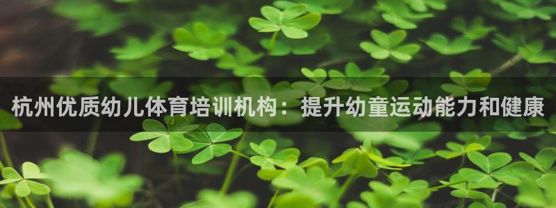 极悦平台代理怎么赚钱的：杭州优质幼儿体育培训机构：提