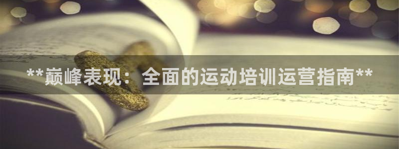 极悦官网的登录方法：**巅峰表现：全面的运动培训运营