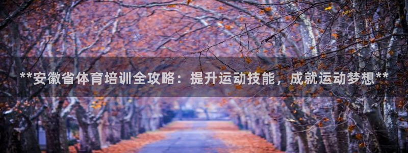 极悦官网注册最新版本更新内容在哪：**安徽省体育培训