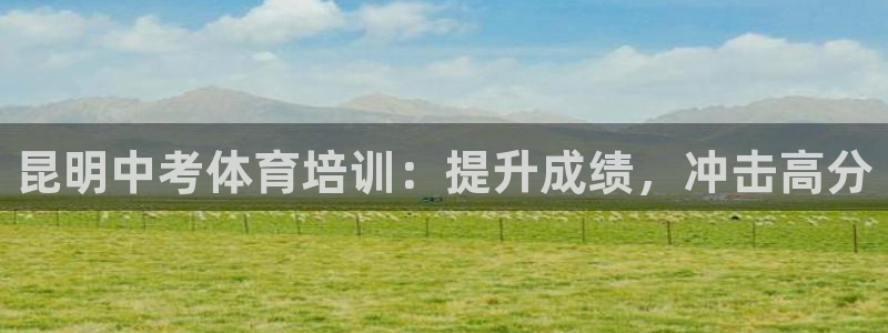 极悦娱乐下载安装手机版：昆明中考体育培训：提升成绩，
