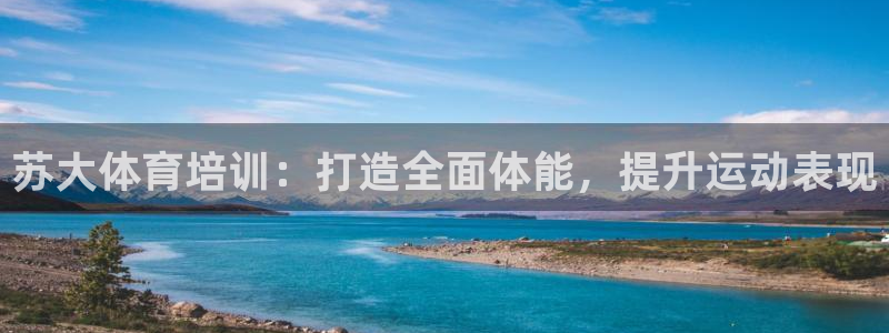极悦平台注册官网：苏大体育培训：打造全面体能，提升运