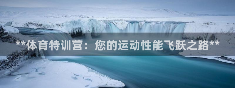 极悦平台官网下载中心网址：**体育特训营：您的运动性