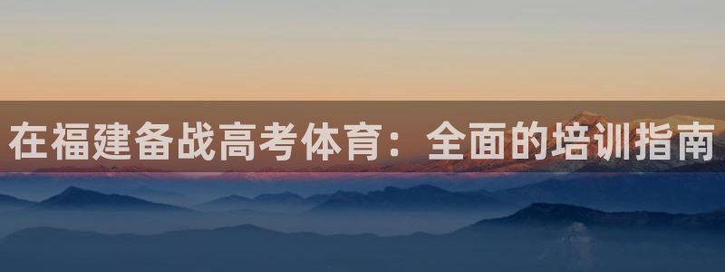 极悦娱乐管理最建议买吗：在福建备战高考体育：全面的培