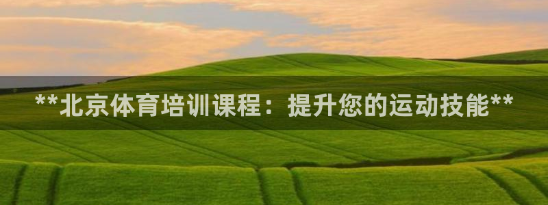 极悦平台城7O777：**北京体育培训课程：提升您的