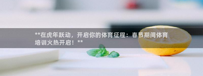 极悦娱乐会被骗吗知乎文章：**在虎年跃动，开启你的体