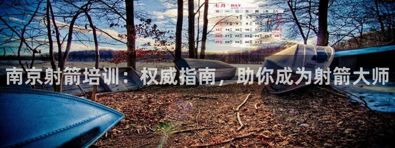 极悦娱乐贴吧官网：南京射箭培训：权威指南，助你成为射