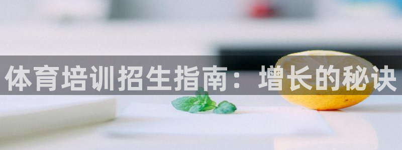 极悦注册：体育培训招生指南：增长的秘诀