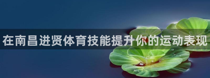 极悦平台官网登录入口下载：在南昌进贤体育技能提升你的