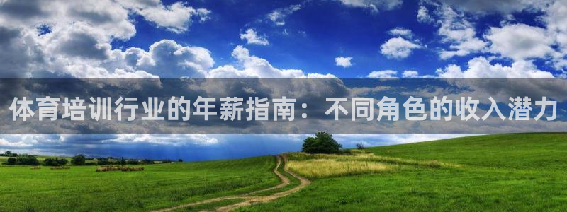 极悦平台官方网站下载安装：体育培训行业的年薪指南：不