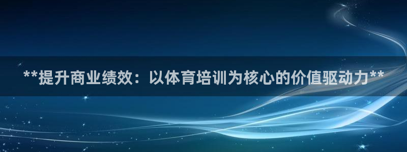 极悦平台官方网站首页入口：**提升商业绩效：以体育培