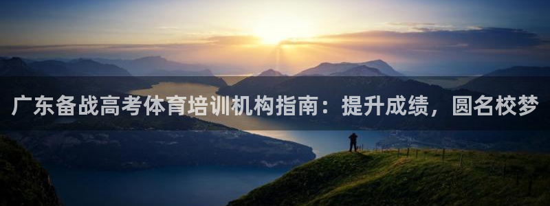 极悦平台：广东备战高考体育培训机构指南：提升成绩，圆