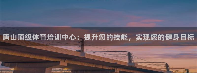 极悦平台的注册流程及注意事项有哪些：唐山顶级体育培训