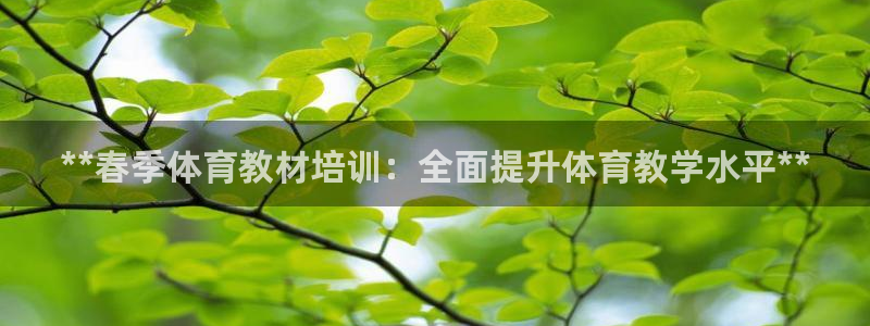 极悦平台与网易合作详情在哪：**春季体育教材培训：全