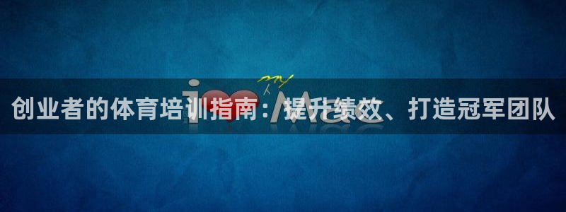 极悦娱乐负责人是谁：创业者的体育培训指南：提升绩效、
