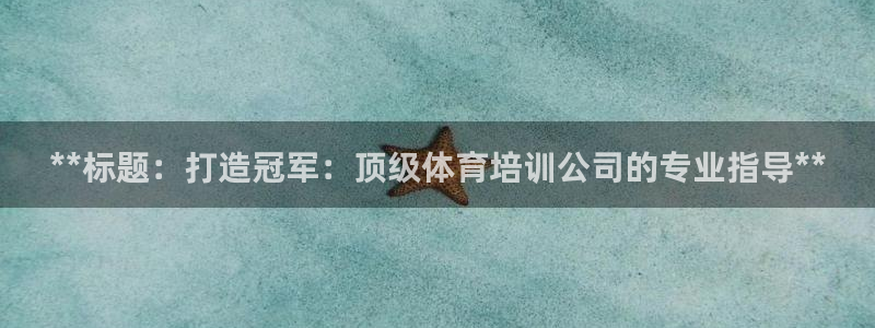 极悦平台注册官网入口：**标题：打造冠军：顶级体育培