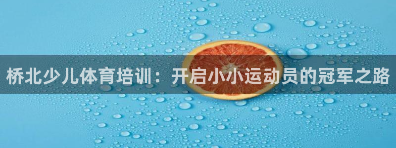 极悦娱乐官方网站：桥北少儿体育培训：开启小小运动员的