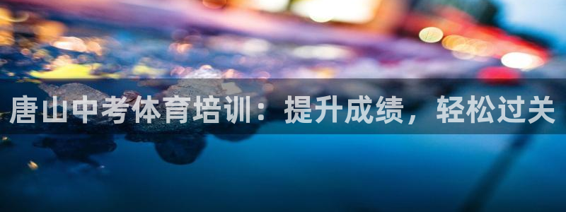 极悦平台是什么：唐山中考体育培训：提升成绩，轻松过关