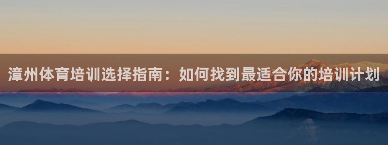 极悦平台注册用户名格式是什么：漳州体育培训选择指南：