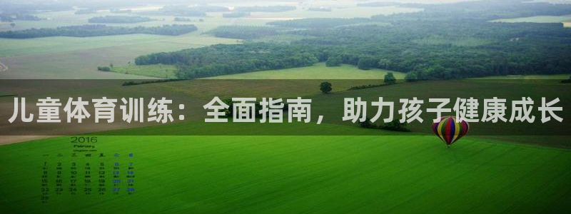 极悦平台注册：儿童体育训练：全面指南，助力孩子健康成长