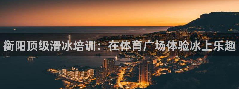 极悦娱乐会被骗吗安全吗：衡阳顶级滑冰培训：在体育广场