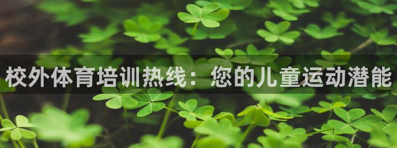极悦官网注册最新版本更新内容在哪：校外体育培训热线：您的儿童