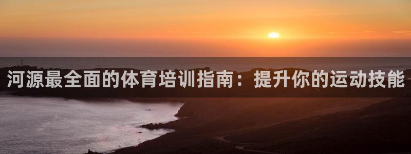 极悦娱乐官网app下载安装：河源最全面的体育培训指南