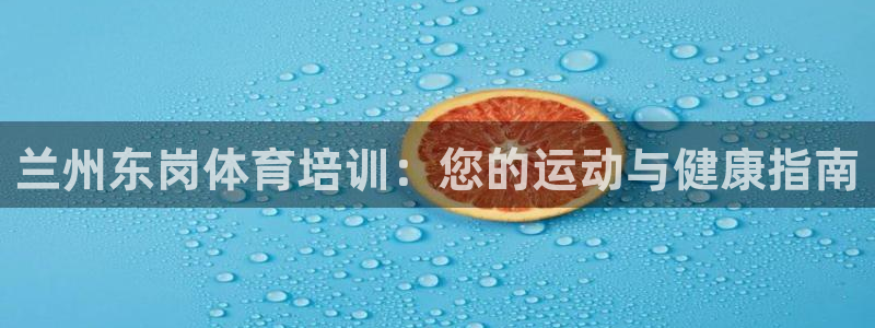 极悦平台有风险吗知乎：兰州东岗体育培训：您的运动与健