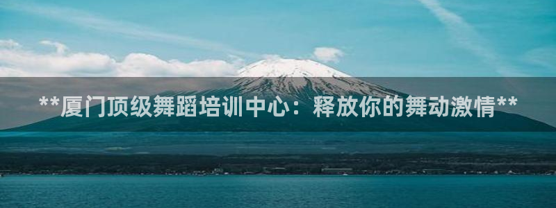 极悦平台注册失败如何解决呢：**厦门顶级舞蹈培训中心
