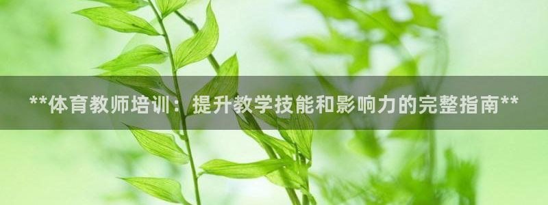 极悦官网的登录方法是什么：**体育教师培训：提升教学