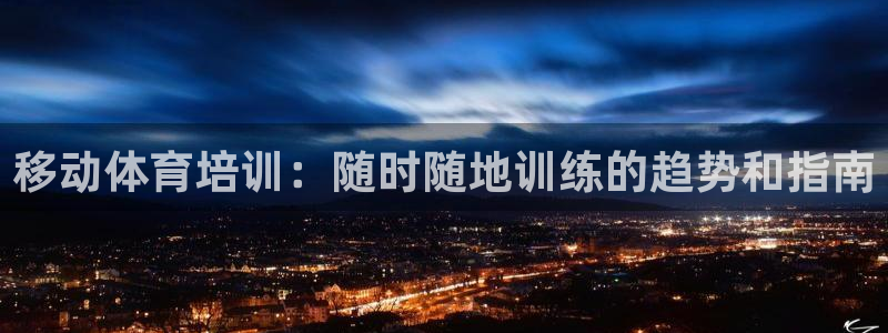 极悦娱乐官网入口下载：移动体育培训：随时随地训练的趋