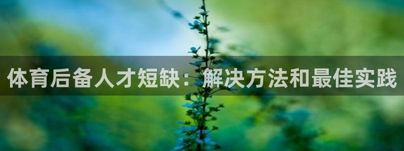 极悦平台是什么：体育后备人才短缺：解决方法和最佳实践