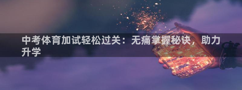 极悦平台客服团队：中考体育加试轻松过关：无痛掌握秘诀