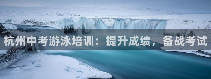 极悦平台注册流程图片：杭州中考游泳培训：提升成绩，备
