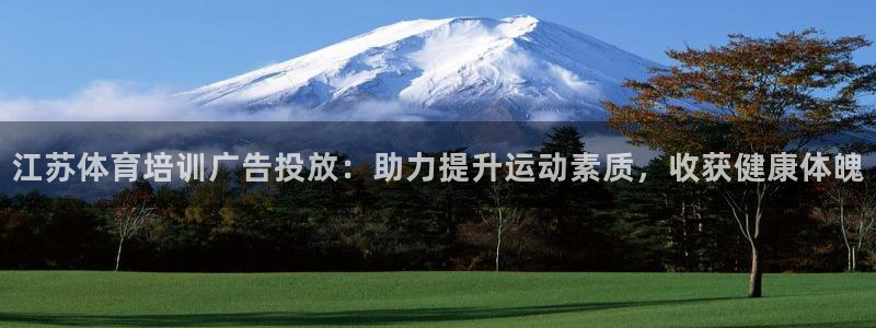 极悦平台官方网站登录不了：江苏体育培训广告投放：助力提升运动