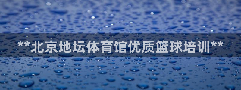 极悦娱乐股东有哪些：**北京地坛体育馆优质篮球培训**