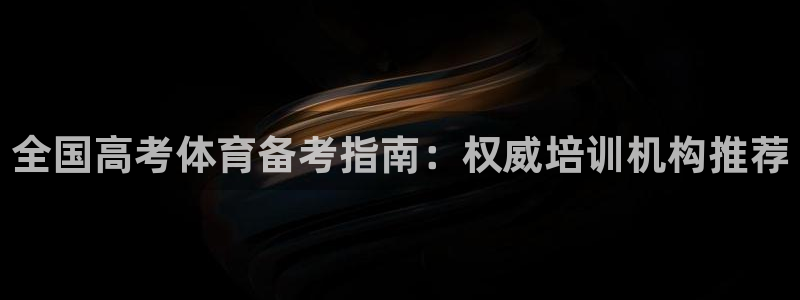 极悦平台客服投诉电话是多少号：全国高考体育备考指南：权威培训