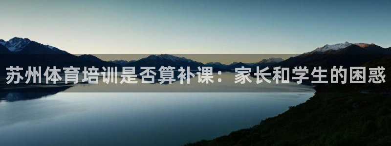 无锡极悦科技有限公司：苏州体育培训是否算补课：家长和学生的困