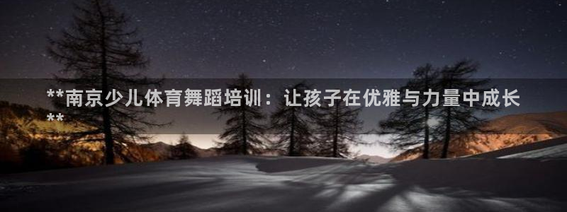 极悦官方网站app下载安卓：**南京少儿体育舞蹈培训