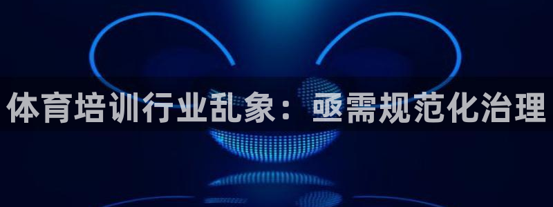 极悦平台官网入口网址：体育培训行业乱象：亟需规范化治