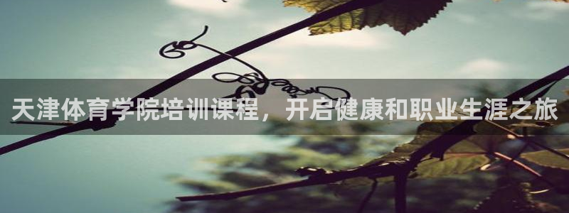 极悦娱乐会被骗吗安全吗：天津体育学院培训课程，开启健