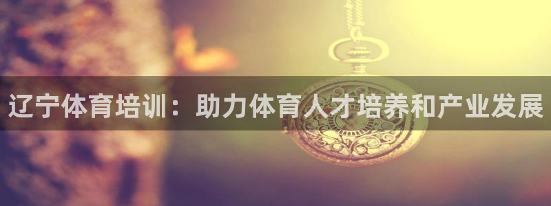 极悦平台官方网站登录网址：辽宁体育培训：助力体育人才培养和产