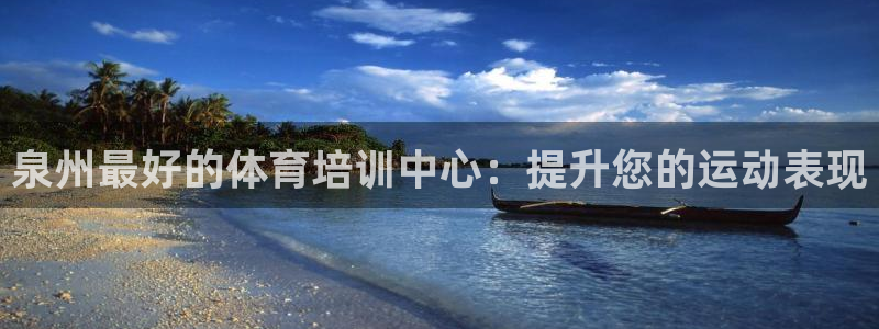 极悦平台官方网站：泉州最好的体育培训中心：提升您的运