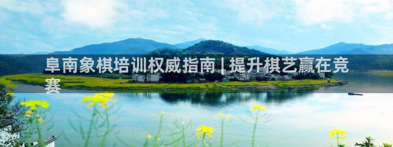极悦平台平台注册方法与步骤：阜南象棋培训权威指南 |