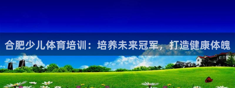极悦平台注册用户名格式：合肥少儿体育培训：培养未来冠