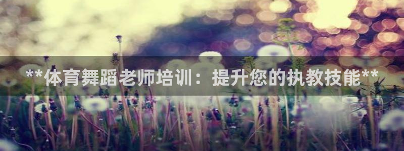 极悦官网：**体育舞蹈老师培训：提升您的执教技能**