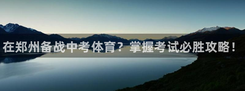 极悦平台官网登录网址查询：在郑州备战中考体育？掌握考试必胜攻