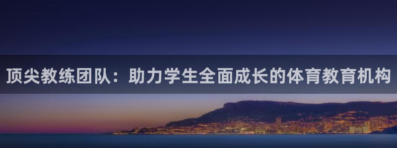 极悦娱乐代理人是谁啊：顶尖教练团队：助力学生全面成长